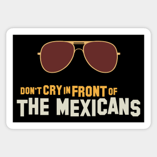 Don't cry in front of the mexicans Sticker